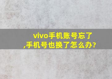 vivo手机账号忘了,手机号也换了怎么办?