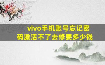 vivo手机账号忘记密码激活不了去修要多少钱