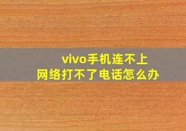 vivo手机连不上网络打不了电话怎么办