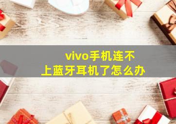 vivo手机连不上蓝牙耳机了怎么办