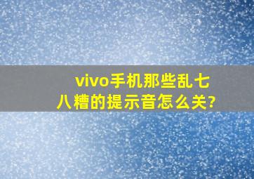 vivo手机那些乱七八糟的提示音怎么关?