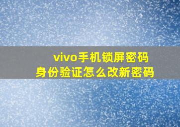 vivo手机锁屏密码身份验证怎么改新密码