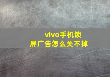 vivo手机锁屏广告怎么关不掉