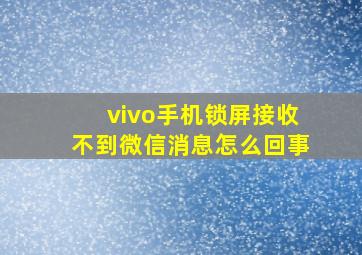 vivo手机锁屏接收不到微信消息怎么回事