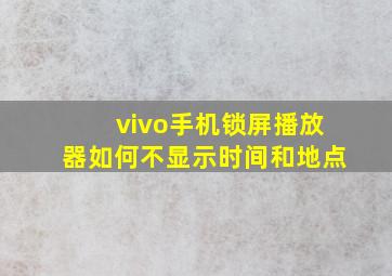 vivo手机锁屏播放器如何不显示时间和地点