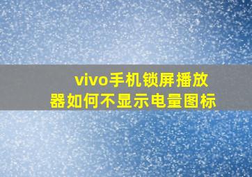 vivo手机锁屏播放器如何不显示电量图标