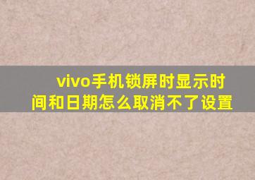 vivo手机锁屏时显示时间和日期怎么取消不了设置