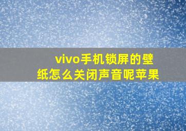 vivo手机锁屏的壁纸怎么关闭声音呢苹果