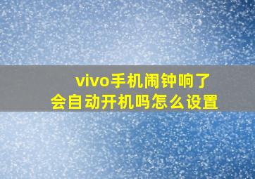 vivo手机闹钟响了会自动开机吗怎么设置