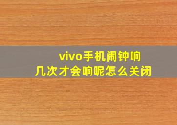 vivo手机闹钟响几次才会响呢怎么关闭