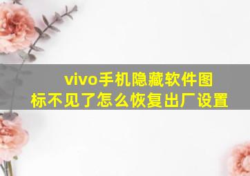 vivo手机隐藏软件图标不见了怎么恢复出厂设置