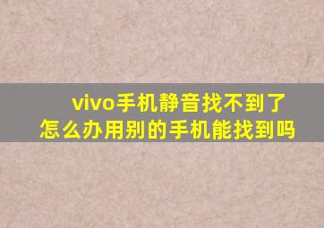 vivo手机静音找不到了怎么办用别的手机能找到吗