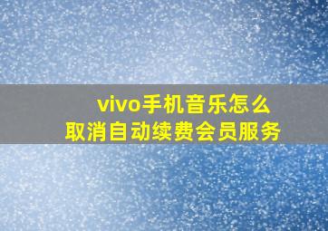 vivo手机音乐怎么取消自动续费会员服务