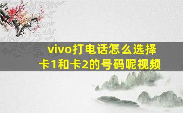 vivo打电话怎么选择卡1和卡2的号码呢视频