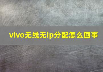 vivo无线无ip分配怎么回事