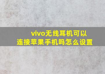 vivo无线耳机可以连接苹果手机吗怎么设置