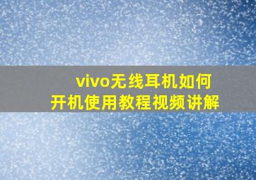 vivo无线耳机如何开机使用教程视频讲解