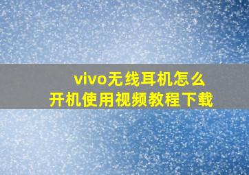 vivo无线耳机怎么开机使用视频教程下载