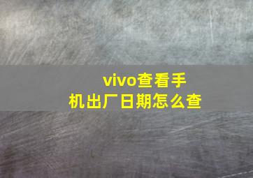 vivo查看手机出厂日期怎么查