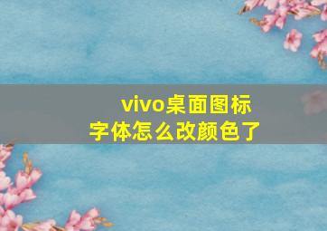 vivo桌面图标字体怎么改颜色了