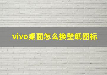 vivo桌面怎么换壁纸图标