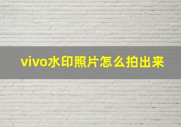 vivo水印照片怎么拍出来