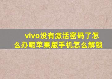 vivo没有激活密码了怎么办呢苹果版手机怎么解锁