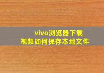 vivo浏览器下载视频如何保存本地文件