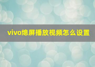 vivo熄屏播放视频怎么设置