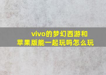 vivo的梦幻西游和苹果版能一起玩吗怎么玩