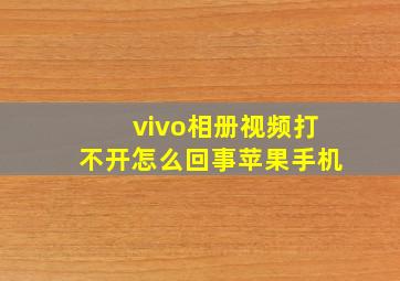 vivo相册视频打不开怎么回事苹果手机