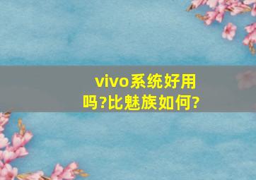 vivo系统好用吗?比魅族如何?