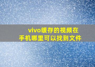 vivo缓存的视频在手机哪里可以找到文件