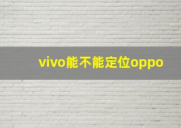 vivo能不能定位oppo