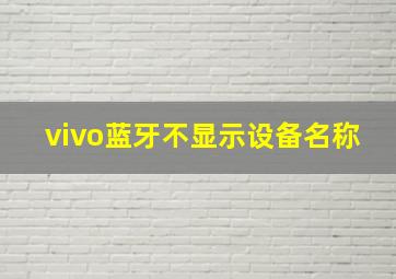 vivo蓝牙不显示设备名称