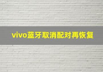 vivo蓝牙取消配对再恢复