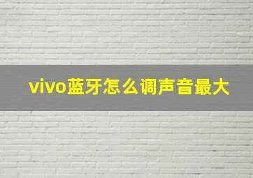 vivo蓝牙怎么调声音最大