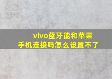 vivo蓝牙能和苹果手机连接吗怎么设置不了