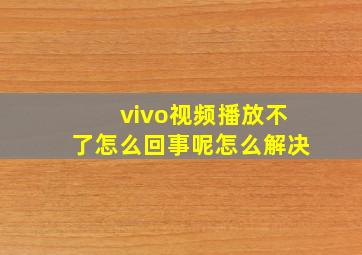 vivo视频播放不了怎么回事呢怎么解决