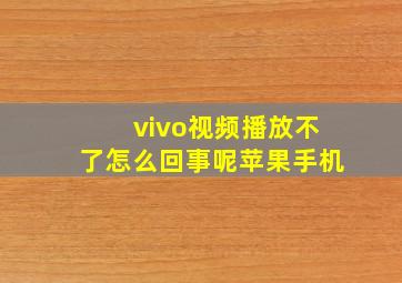 vivo视频播放不了怎么回事呢苹果手机