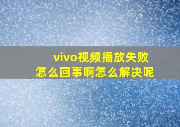 vivo视频播放失败怎么回事啊怎么解决呢