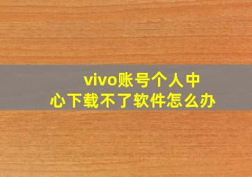 vivo账号个人中心下载不了软件怎么办