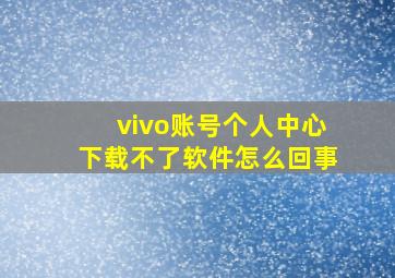 vivo账号个人中心下载不了软件怎么回事