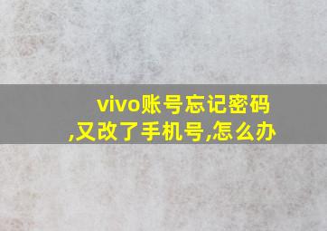 vivo账号忘记密码,又改了手机号,怎么办