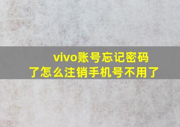 vivo账号忘记密码了怎么注销手机号不用了