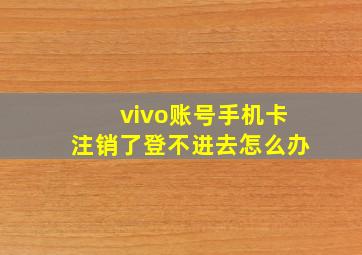 vivo账号手机卡注销了登不进去怎么办