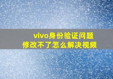 vivo身份验证问题修改不了怎么解决视频