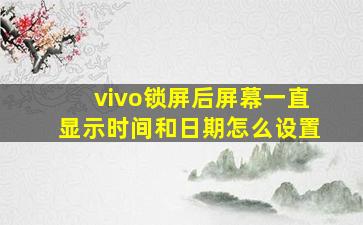 vivo锁屏后屏幕一直显示时间和日期怎么设置