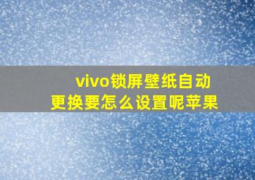 vivo锁屏壁纸自动更换要怎么设置呢苹果