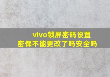 vivo锁屏密码设置密保不能更改了吗安全吗